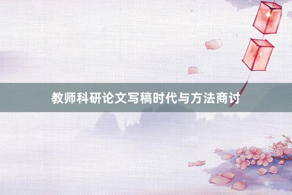 教师科研论文写稿时代与方法商讨